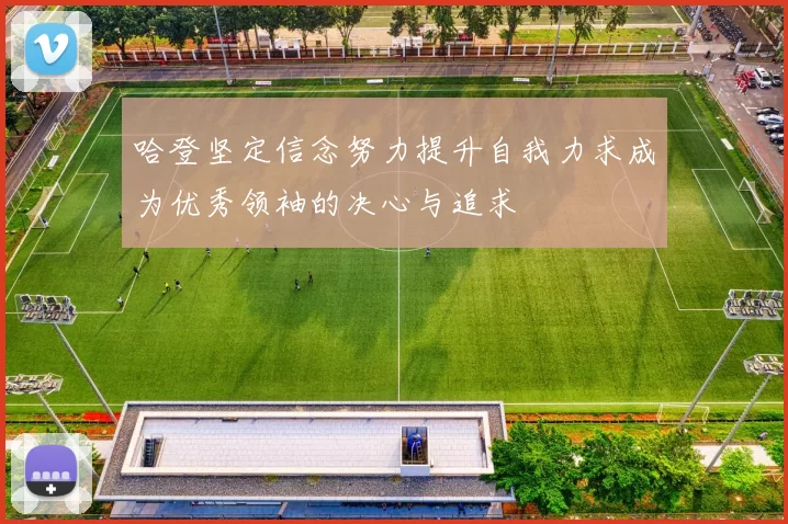 哈登坚定信念努力提升自我力求成为优秀领袖的决心与追求