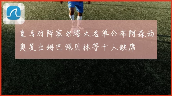 皇马对阵塞尔塔大名单公布阿森西奥复出姆巴佩贝林等十人缺席