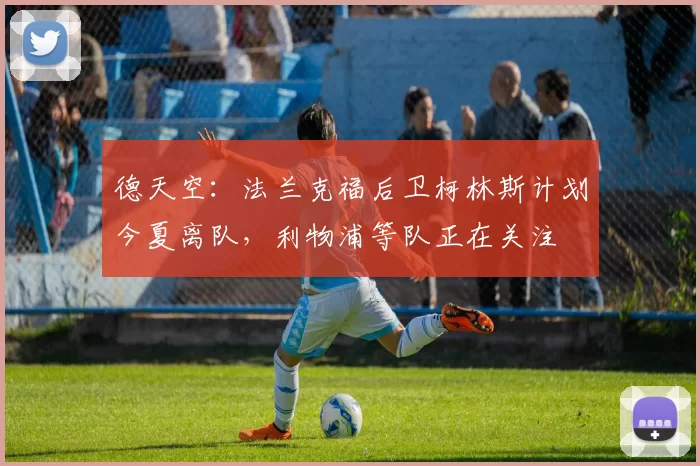 德天空：法兰克福后卫柯林斯计划今夏离队，利物浦等队正在关注