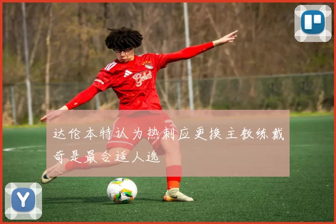 达伦本特认为热刺应更换主教练戴奇是最合适人选