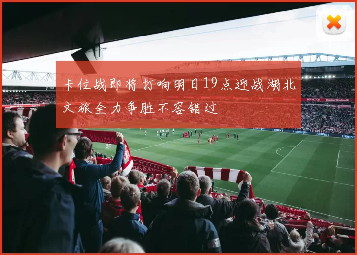 卡位战即将打响明日19点迎战湖北文旅全力争胜不容错过