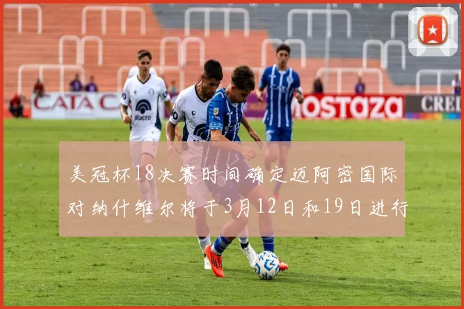 美冠杯18决赛时间确定迈阿密国际对纳什维尔将于3月12日和19日进行较量