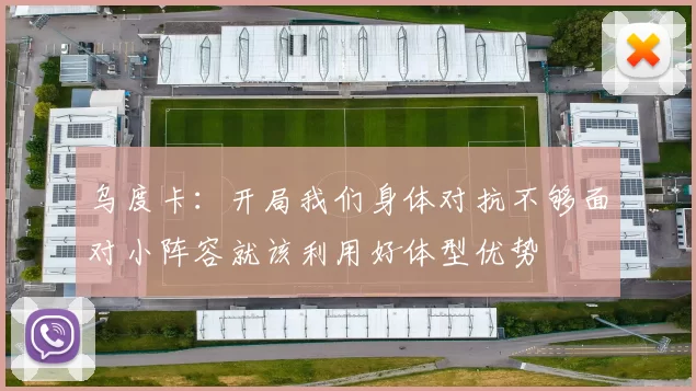 乌度卡：开局我们身体对抗不够面对小阵容就该利用好体型优势
