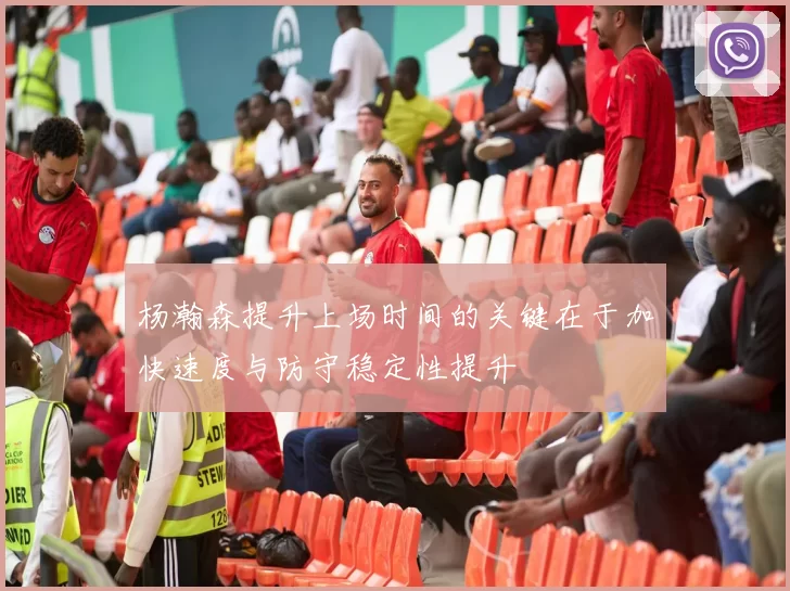 杨瀚森提升上场时间的关键在于加快速度与防守稳定性提升