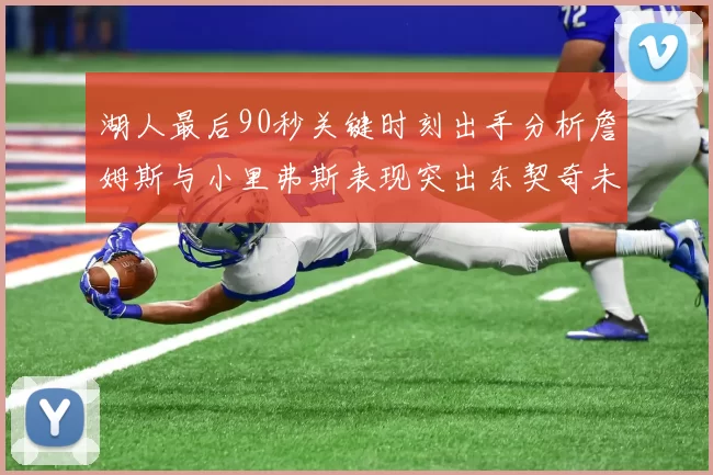 湖人最后90秒关键时刻出手分析詹姆斯与小里弗斯表现突出东契奇未能发力