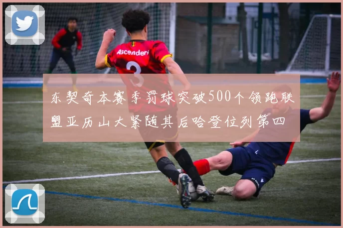 东契奇本赛季罚球突破500个领跑联盟亚历山大紧随其后哈登位列第四