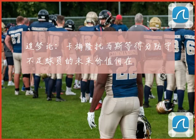 追梦论：卡梅隆托马斯等得分防守不足球员的未来价值何在